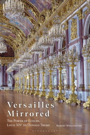 Versailles Mirrored: The Power of Luxury, Louis XIV to Donald Trump - Robert Wellington [KSIĄŻKA]