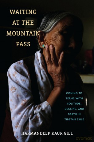 Waiting at the Mountain Pass: Coming to Terms with Solitude, Decline, and Death in Tibetan Exile - Harmandeep Kaur Gill [KSIĄŻKA]