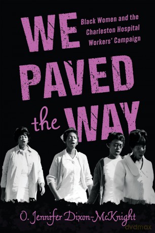We Paved the Way: Black Women and the Charleston Hospital Workers' Campaign: Black Women and the Charleston Hospital Workers' Campaign - O. Jennifer Dixon-McKnight [KSIĄŻKA]