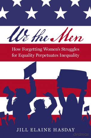 We the Men: How Forgetting Women's Struggles for Equality Perpetuates Inequality - Jill Elaine Hasday [KSIĄŻKA]