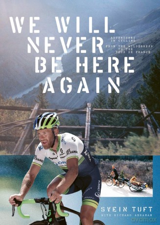 We Will Never Be Here Again:Adventures in Cycling From The Wilderness to the Tour de France - Svein Tuft [KSIĄŻKA]