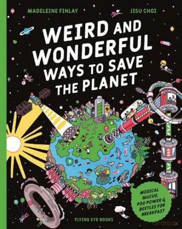 Weird and Wonderful Ways to Save the Planet: Medical Mucus, Poo Power and Beetles for Breakfast - Madeleine Finlay [KSIĄŻKA]