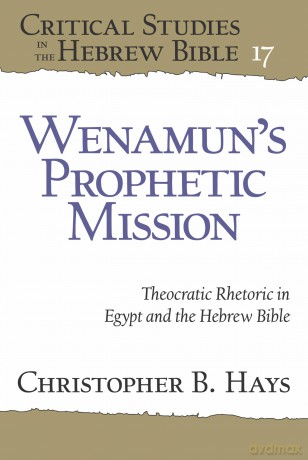 Wenamun's Prophetic Mission: Theocratic Rhetoric in Egypt and the Hebrew Bible - Christopher B. Hays [KSIĄŻKA]