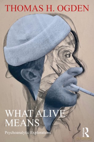 What Alive Means: Psychoanalytic Explorations - Thomas H. Ogden [KSIĄŻKA]