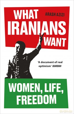 What Iranians Want: Women, Life, Freedom - Arash Azizi [KSIĄŻKA]