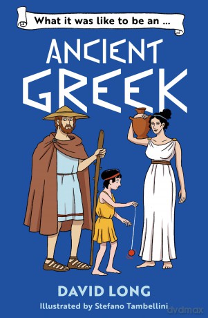 What it was like to be an Ancient Greek: Discover our ancient civilisations with Blue Peter Book Award winner David Long - David Long [KSIĄŻKA]