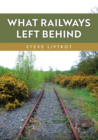 What Railways Left Behind - Steve Liptrot [KSIĄŻKA]
