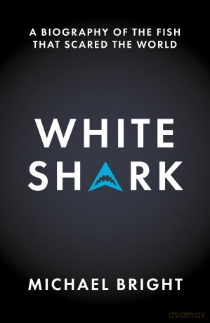 White Shark: A Biography of the Fish That Scared the World - Michael Bright [KSIĄŻKA]