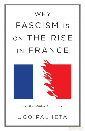 Why Fascism Is on the Rise in France: From Macron to Le Pen - Ugo Palheta [KSIĄŻKA]