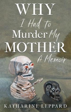 Why I Had to Murder my Mother: A Memoir - Katharine Leppard [KSIĄŻKA]
