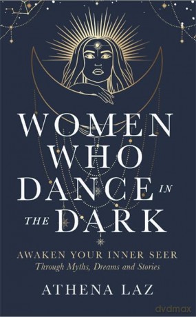 Women Who Dance in the Dark: Awaken Your Inner Seer Through Myths, Dreams and Stories - Athena Laz [KSIĄŻKA]