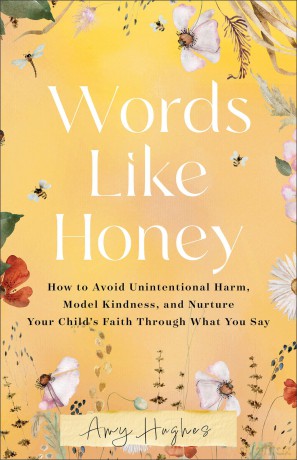Words Like Honey: How to Avoid Unintentional Harm, Model Kindness, and Nurture Your Child's Faith Through What You Say - Amy Hughes [KSIĄŻKA]