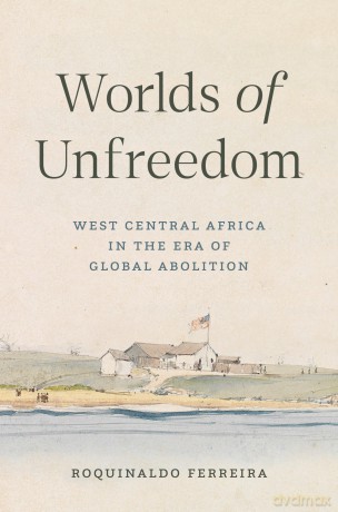 Worlds of Unfreedom: West Central Africa in the Era of Global Abolition - Roquinaldo Ferreira [KSIĄŻKA]