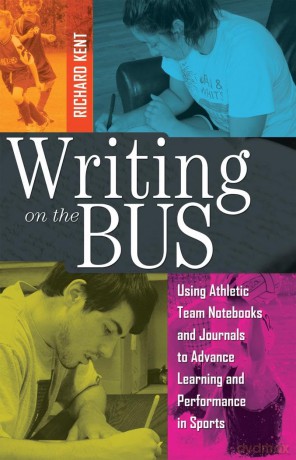 Writing on the Bus: Using Athletic Team Notebooks and Journals to Advance Learning and Performance in Sports- Published in cooperation with the National Writing Project - Richard Kent [KSIĄŻKA]