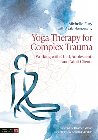 Yoga Therapy for Complex Trauma: Working with Child, Adolescent, and Adult Clients - Michelle Fury [KSIĄŻKA]
