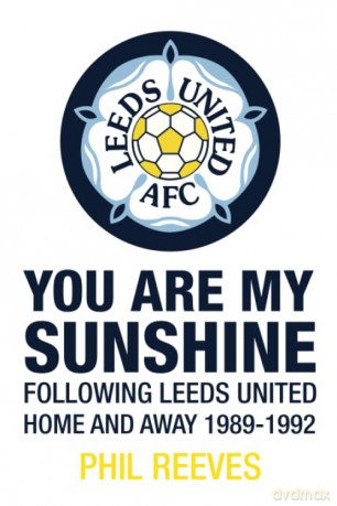 You Are My Sunshine - Following Leeds United Home and Away 1989-1992 - Phil Reeves [KSIĄŻKA]