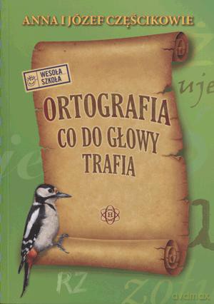 Ortografia Co Do Głowy Trafia. - Józef Częścik, Anna Częścik [KSIĄŻKA]