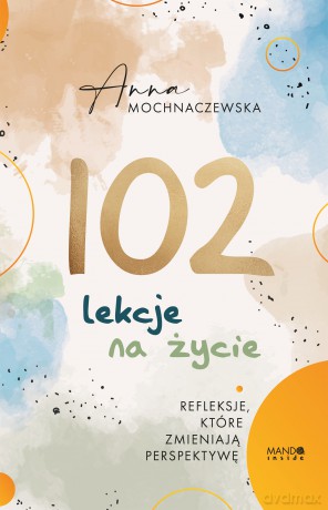 102 lekcje na życie. Refleksje, które zmieniają perspektywę - Anna Mochnaczewska [KSIĄŻKA]