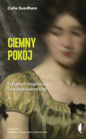 Ciemny pokój. O historii migreny i poszukiwaniu ulgi - Celia Svedhem [KSIĄŻKA]