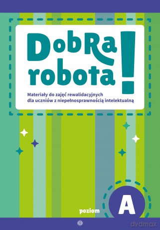 Dobra robota! Poziom A Materiały do zajęć rewalidacyjnych dla uczniów z niepełnosprawnością intelektualną [KSIĄŻKA]