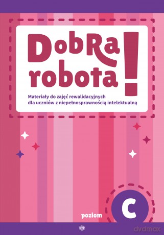 Dobra robota! Poziom C Materiały do zajęć rewalidacyjnych dla uczniów z niepełnosprawnością intelektualną [KSIĄŻKA]
