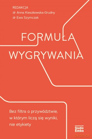 Formuła wygrywania. Bez filtra o przywództwie, w którym liczą się wyniki, nie etykiety - Anna Kieszkowska-Grudny,Ewa Szymczak [KSIĄŻKA]