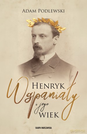 Henryk Wspaniały i jego wiek - Adam Podlewski [KSIĄŻKA]