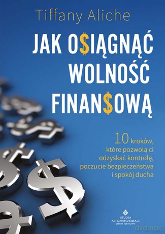Jak osiągnąć wolność finansową. 10 kroków, które pozwolą ci odzyskać kontrolę, poczucie bezpieczeństwa i spokój ducha - Tiffany Aliche [KSIĄŻKA]