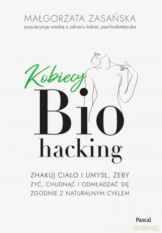 Kobiecy biohacking. Zhakuj ciało i umysł, żeby żyć, chudnąć i odmładzać się zgodnie z naturalnym cyklem - Małgorzata Zasańska [KSIĄŻKA]