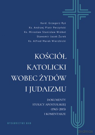 Kościół katolicki wobec Żydów i judaizmu. Dokumenty Stolicy Apostolskiej (1965-2015) i komentarze - Andrzej Piotr -Perzyński,Grzegorz Ryś,Alfred Marek Wierzbicki [KSIĄŻKA]