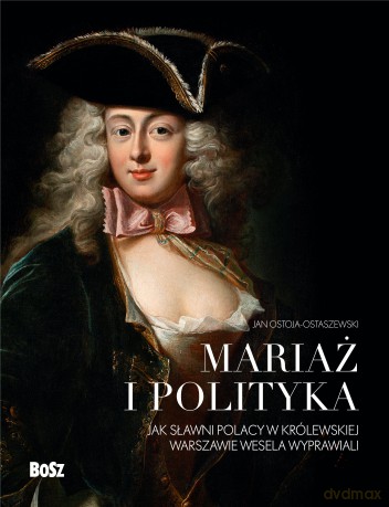 Mariaż i polityka, Jak sławni Polacy w królewskiej Warszawie wesela wyprawiali - Jan Ostoja-Ostaszewski [KSIĄŻKA]