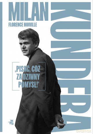 Milan Kundera. Pisać, cóż za dziwny pomysł! - Florence Noiville [KSIĄŻKA]