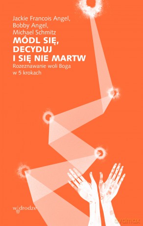 Módl się, decyduj i się nie martw. Rozeznawanie woli Boga w 5 krokach - Jackie Francois Angel,Bobby Angel,Michael Schmitz [KSIĄŻKA]