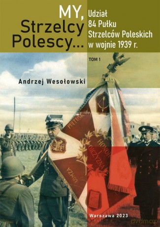 My Strzelcy Polescy. Udział 84 Pułku Strzelców Poleskich w wojnie 1939 r (Tom 1) - Opracowanie zbiorowe [KSIĄŻKA]