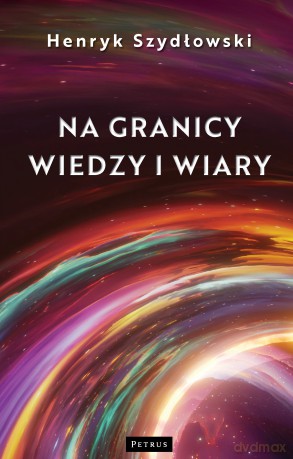 Na granicy wiedzy i wiary. Tajemnice granic fizyki - Henryk Szydłowski [KSIĄŻKA]