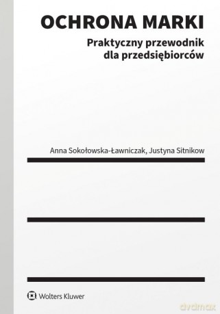 Ochrona marki. Praktyczny przewodnik - Justyna Sitnikow,Anna Sokołowska-Ławniczak [KSIĄŻKA]