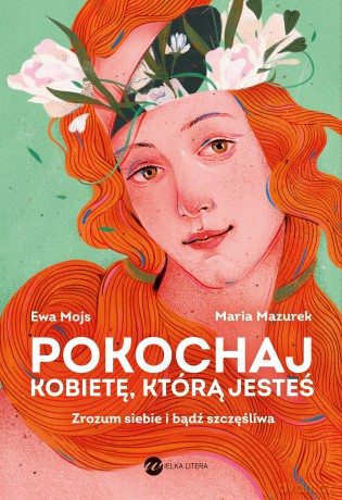 Pokochaj kobietę, którą jesteś. Zrozum siebie i bądź szczęśliwa - Ewa Mojs,Maria Mazurek [KSIĄŻKA]