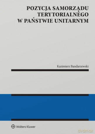 Pozycja samorządu terytorialnego w państwie unitarnym - Kazimierz Bandarzewski [KSIĄŻKA]
