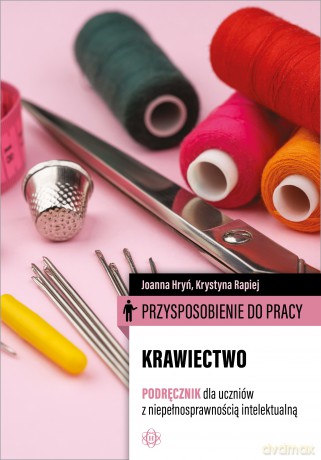 Przysposobienie do pracy Krawiectwo Podręcznik dla uczniów z niepełnosprawnością intelektualną - Joanna Hryń,Krystyna Rapiej [KSIĄŻKA]