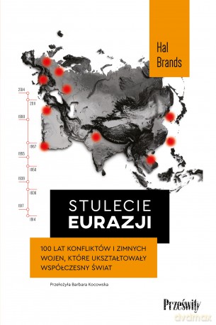 Stulecie Eurazji. 100 lat konfliktów i zimnych wojen, które ukształtowały współczesny świat - Hal Brands [KSIĄŻKA]