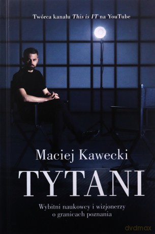 Tytani. Wybitni naukowcy i wizjonerzy o granicach poznania - Maciej Kawecki [KSIĄŻKA]