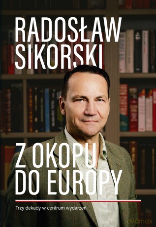 Z okopu do Europy. Trzy dekady w centrum wydarzeń - Radosław Sikorski [KSIĄŻKA]