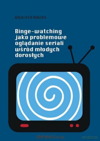 Binge-watching jako problemowe oglądanie seriali.. - Wojciech Rodzeń [KSIĄŻKA]