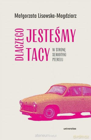 Dlaczego jesteśmy tacy. W stronę semiotyki peerelu - Małgorzata Lisowska-Magdziarz [KSIĄŻKA]