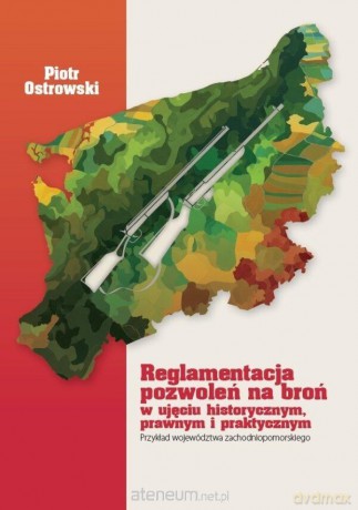 Reglamentacja pozwoleń na broń w ujęciu histor... - Piotr Ostrowski [KSIĄŻKA]