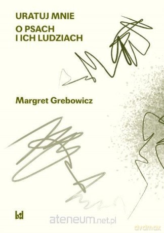 Uratuj mnie. O psach i ich ludziach - Margatert Grebowicz [KSIĄŻKA]