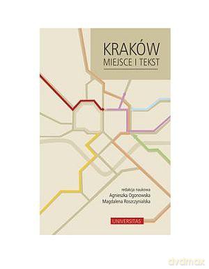Kraków Miejsce i tekst - MAGDALENA ROSZCZYNIALSKA, Agnieszka Ogonowska [KSIĄŻKA]