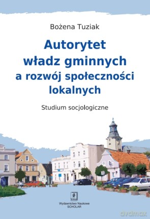 Autorytet Władz Gminnych A Rozwój Społeczności Lokalnych Studium Socjologiczne - Bożena Tuziak [KSIĄŻKA]