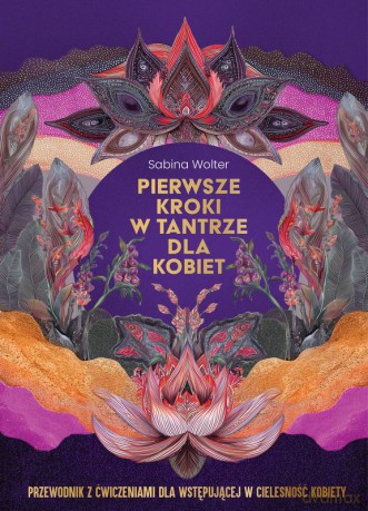 Pierwsze kroki w tantrze dla kobiet. Przewodnik z ćwiczeniami dla wstępującej w cielesność kobiety - Sabina Wolter [KSIĄŻKA]