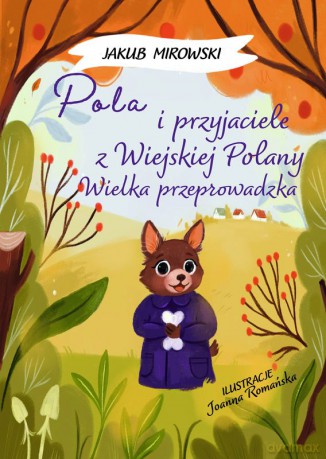 Pola i przyjaciele z wiejskiej polany. Wielka Przeprowadzka - Jakub Mirowski [KSIĄŻKA]
